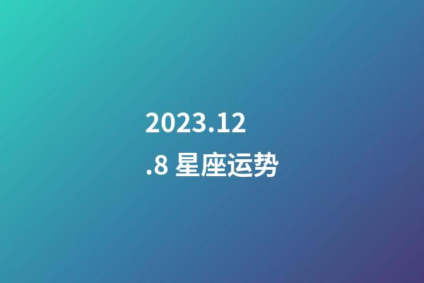 2023.12.8 星座运势-第1张-星座运势-玄机派